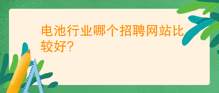 電池行業(yè)哪個(gè)招聘網(wǎng)站比較好?